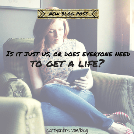 Is it just us, or does everyone need to “get a life”?
