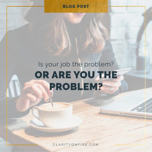 Are YOU the problem? Or is your job the problem? How to tell.
